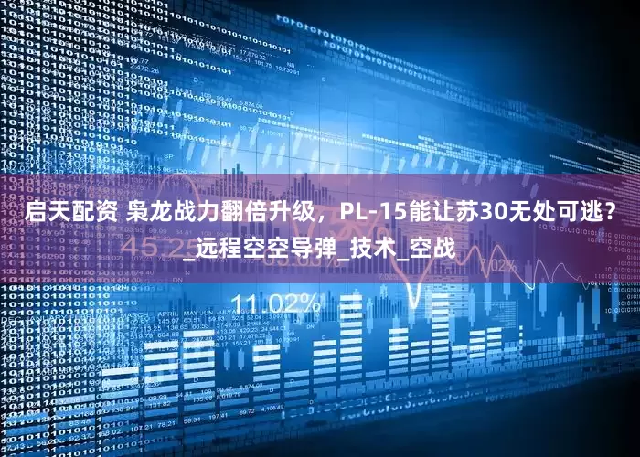 启天配资 枭龙战力翻倍升级，PL-15能让苏30无处可逃？_远程空空导弹_技术_空战