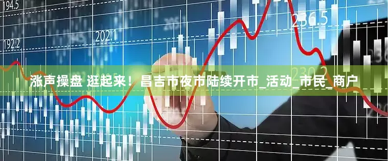 涨声操盘 逛起来！昌吉市夜市陆续开市_活动_市民_商户