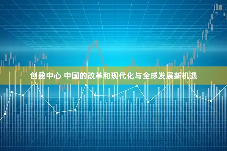创盈中心 中国的改革和现代化与全球发展新机遇