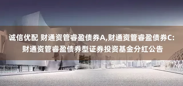 诚信优配 财通资管睿盈债券A,财通资管睿盈债券C: 财通资管睿盈债券型证券投资基金分红公告