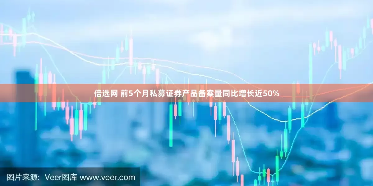 倍选网 前5个月私募证券产品备案量同比增长近50%