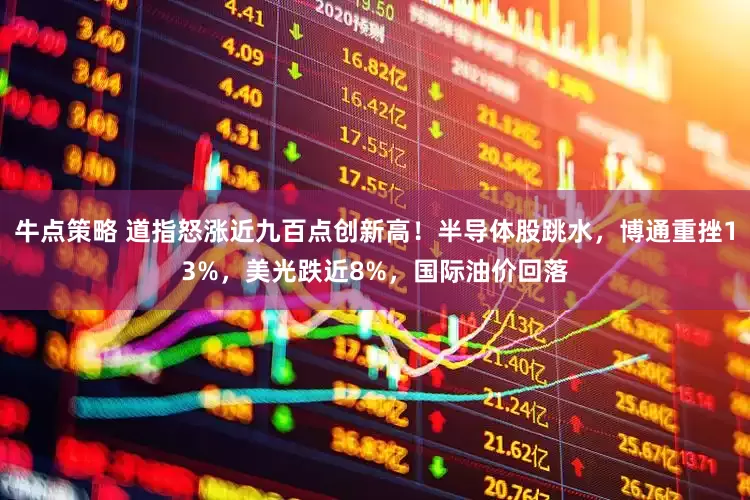 牛点策略 道指怒涨近九百点创新高！半导体股跳水，博通重挫13%，美光跌近8%，国际油价回落